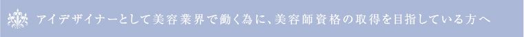 アイデザイナーとして美容業界で働く為に、美容師資格の取得を目指している方へ