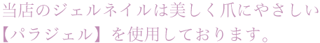 当店のジェルネイルは美しく爪にやさしい【パラジェル】を使用しております。